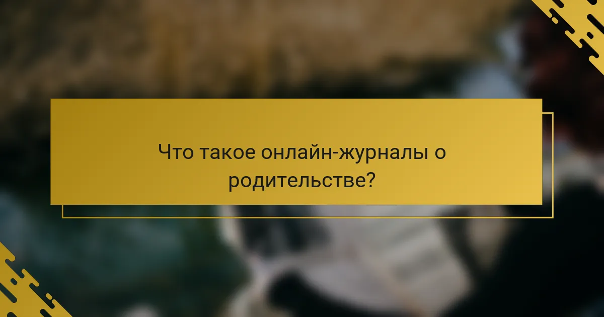 Что такое онлайн-журналы о родительстве?