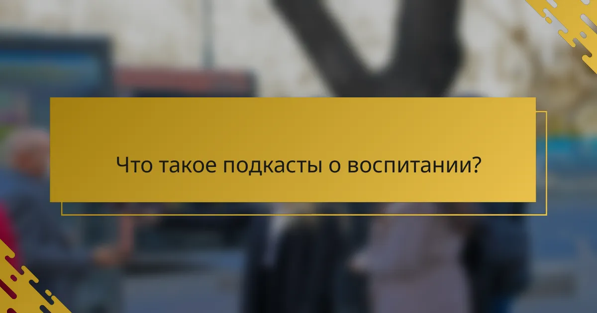 Что такое подкасты о воспитании?