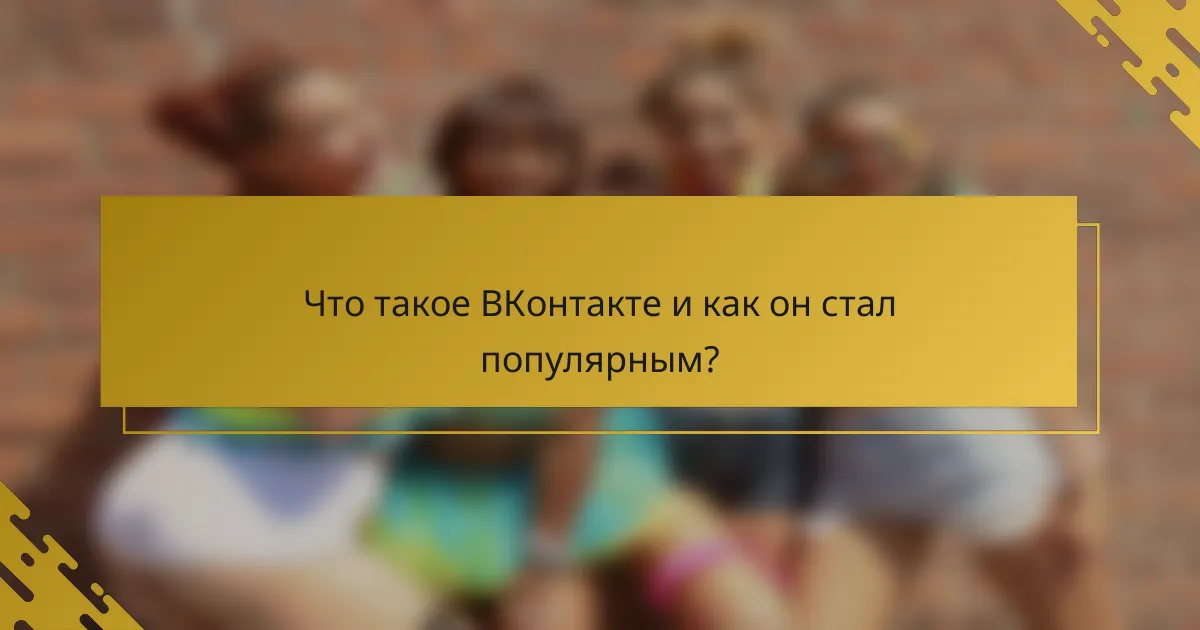 Что такое ВКонтакте и как он стал популярным?