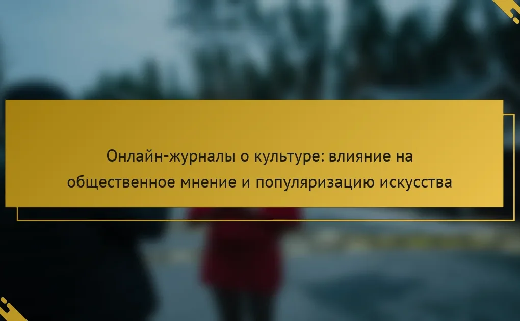 Онлайн-журналы о культуре: влияние на общественное мнение и популяризацию искусства