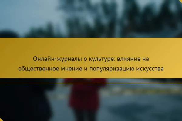Онлайн-журналы о культуре: влияние на общественное мнение и популяризацию искусства