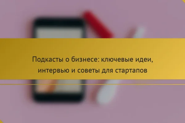 Подкасты о бизнесе: ключевые идеи, интервью и советы для стартапов