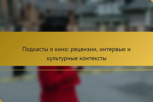 Подкасты о кино: рецензии, интервью и культурные контексты