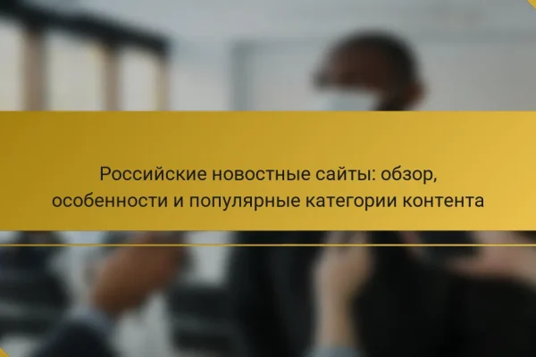 Российские новостные сайты: обзор, особенности и популярные категории контента