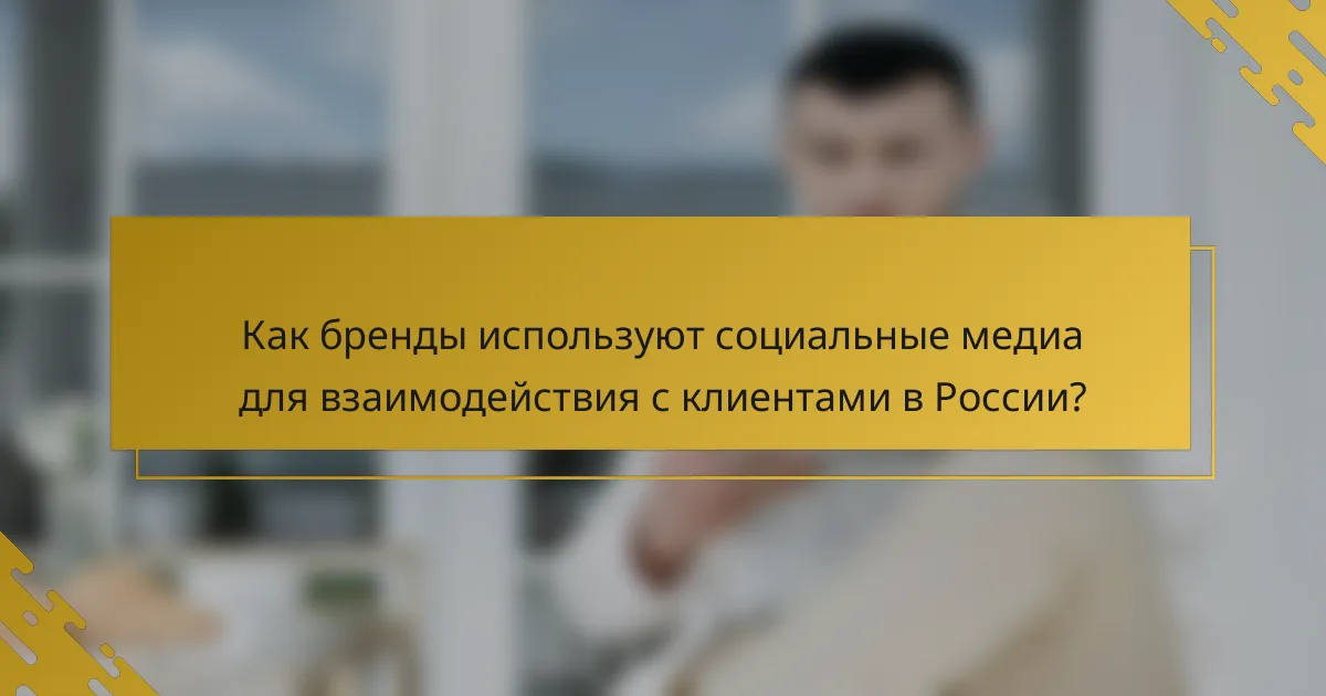 Как бренды используют социальные медиа для взаимодействия с клиентами в России?