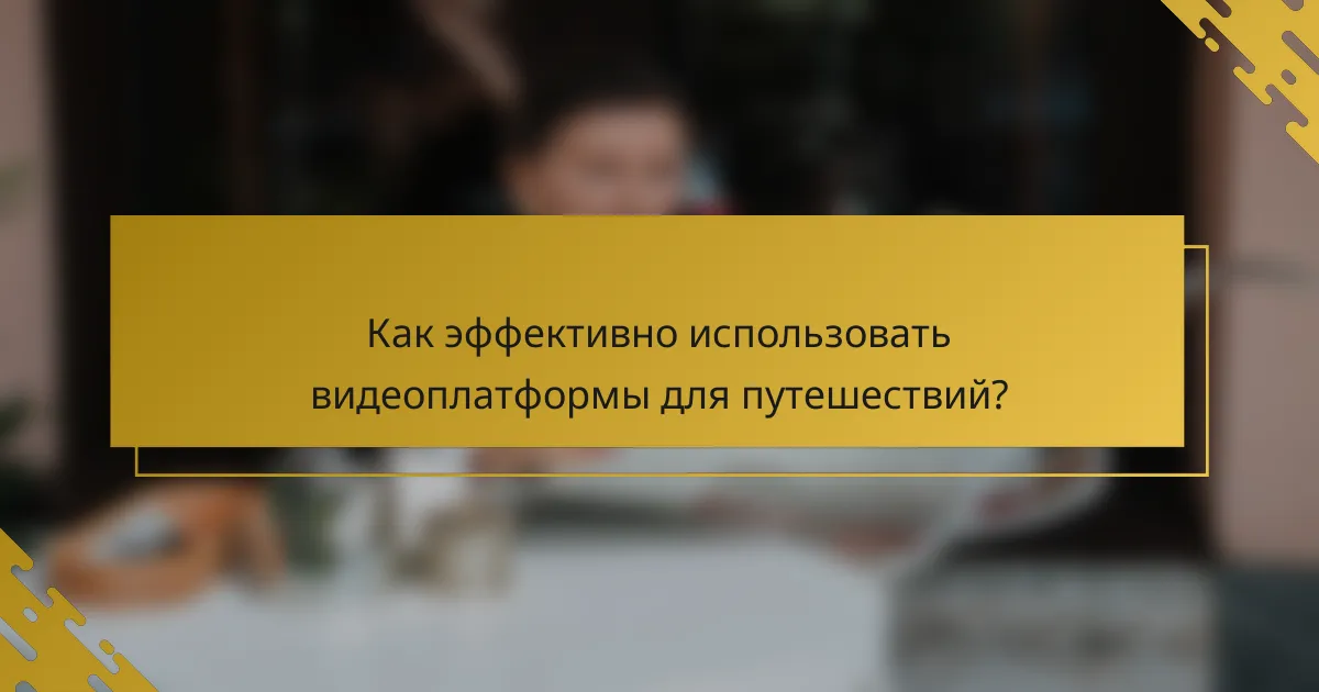 Как эффективно использовать видеоплатформы для путешествий?