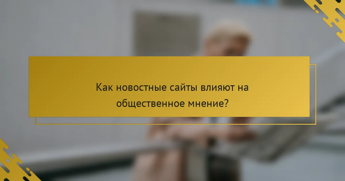 Как новостные сайты влияют на общественное мнение?