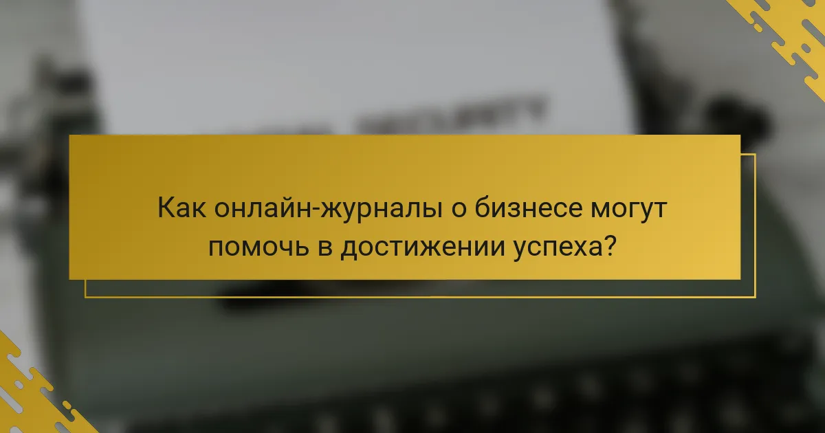 Как онлайн-журналы о бизнесе могут помочь в достижении успеха?