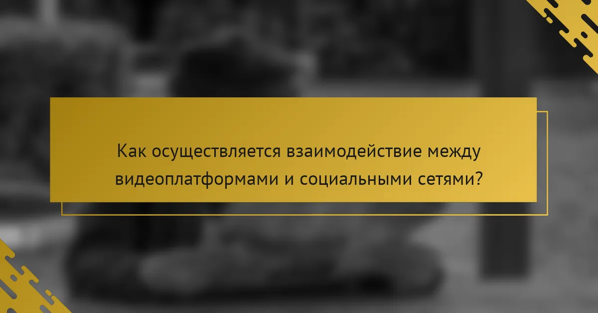 Как осуществляется взаимодействие между видеоплатформами и социальными сетями?