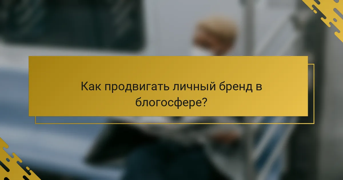 Как продвигать личный бренд в блогосфере?