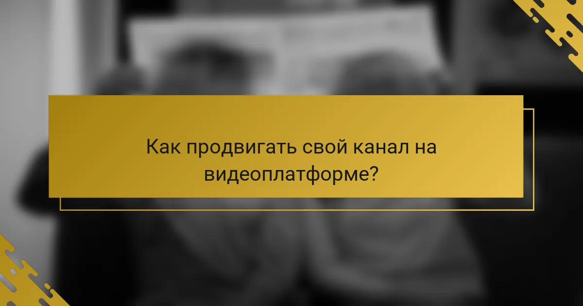 Как продвигать свой канал на видеоплатформе?