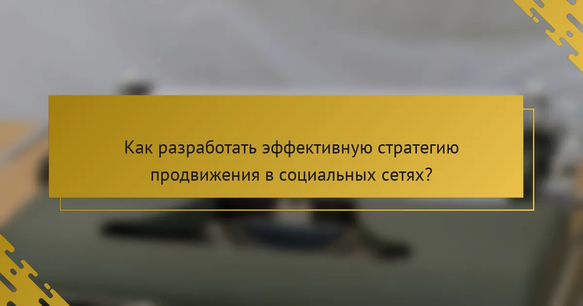 Как разработать эффективную стратегию продвижения в социальных сетях?