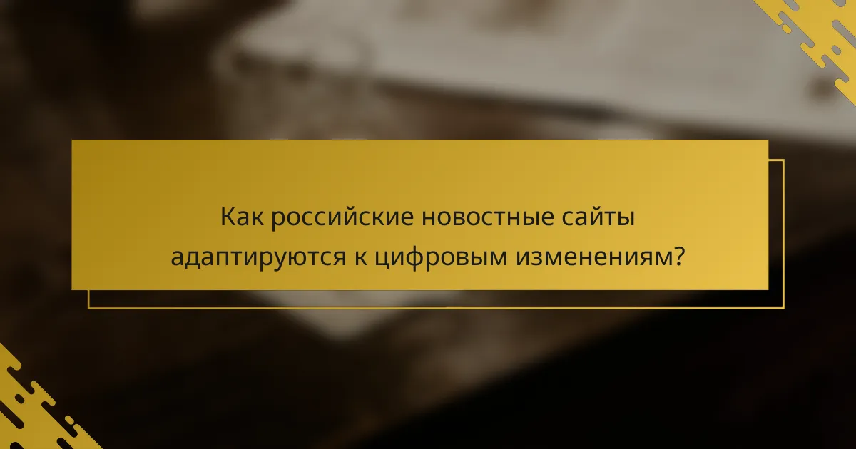 Как российские новостные сайты адаптируются к цифровым изменениям?