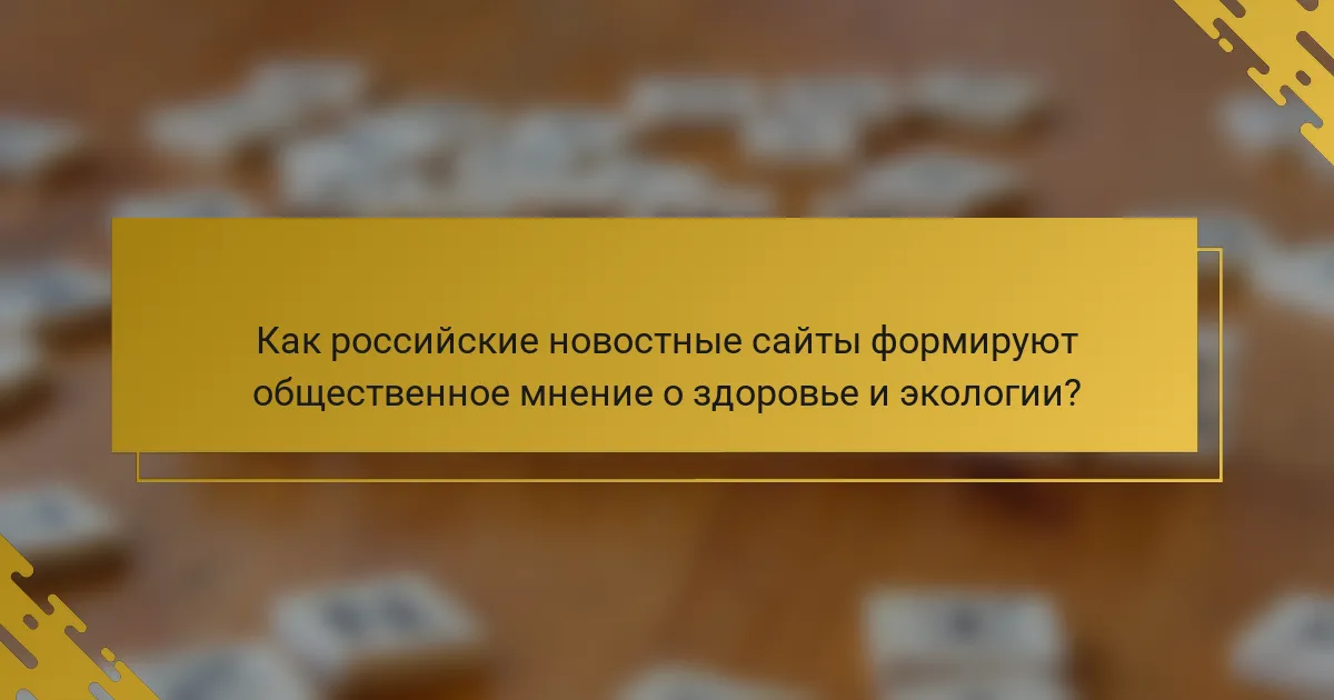 Как российские новостные сайты формируют общественное мнение о здоровье и экологии?