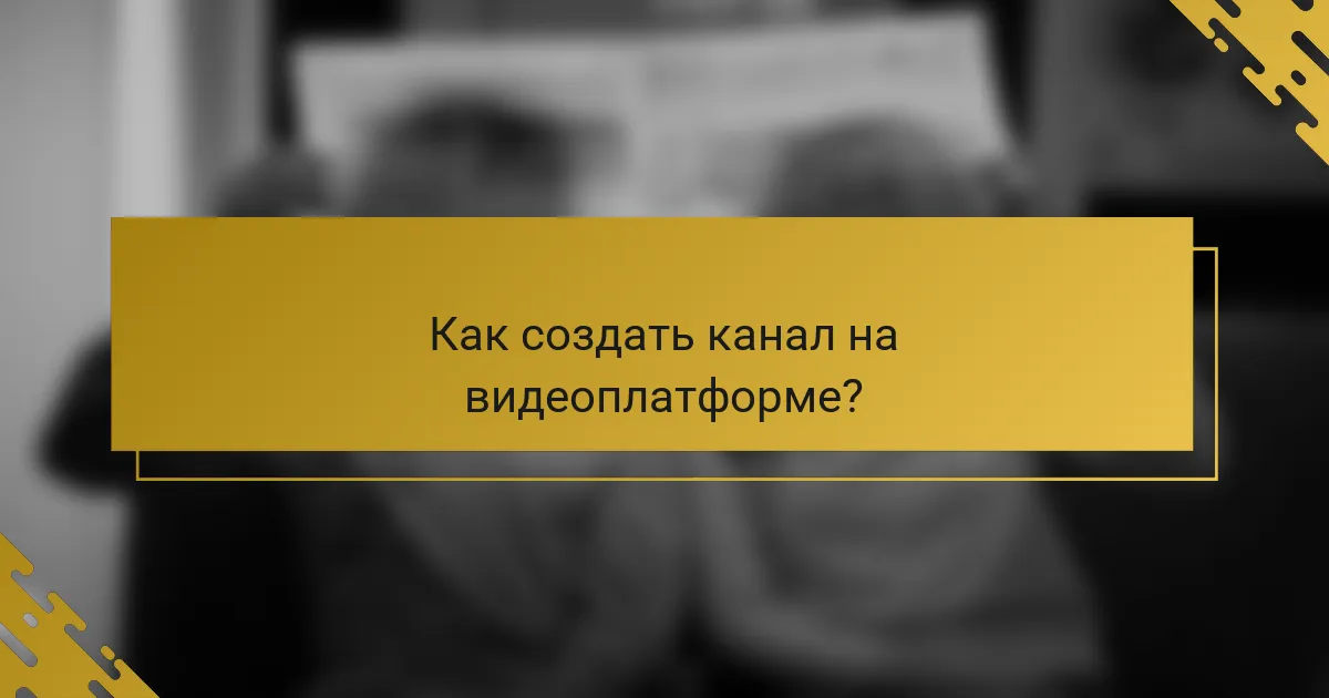 Как создать канал на видеоплатформе?