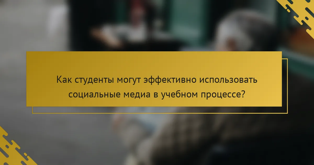 Как студенты могут эффективно использовать социальные медиа в учебном процессе?