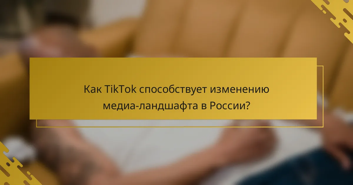 Как TikTok способствует изменению медиа-ландшафта в России?