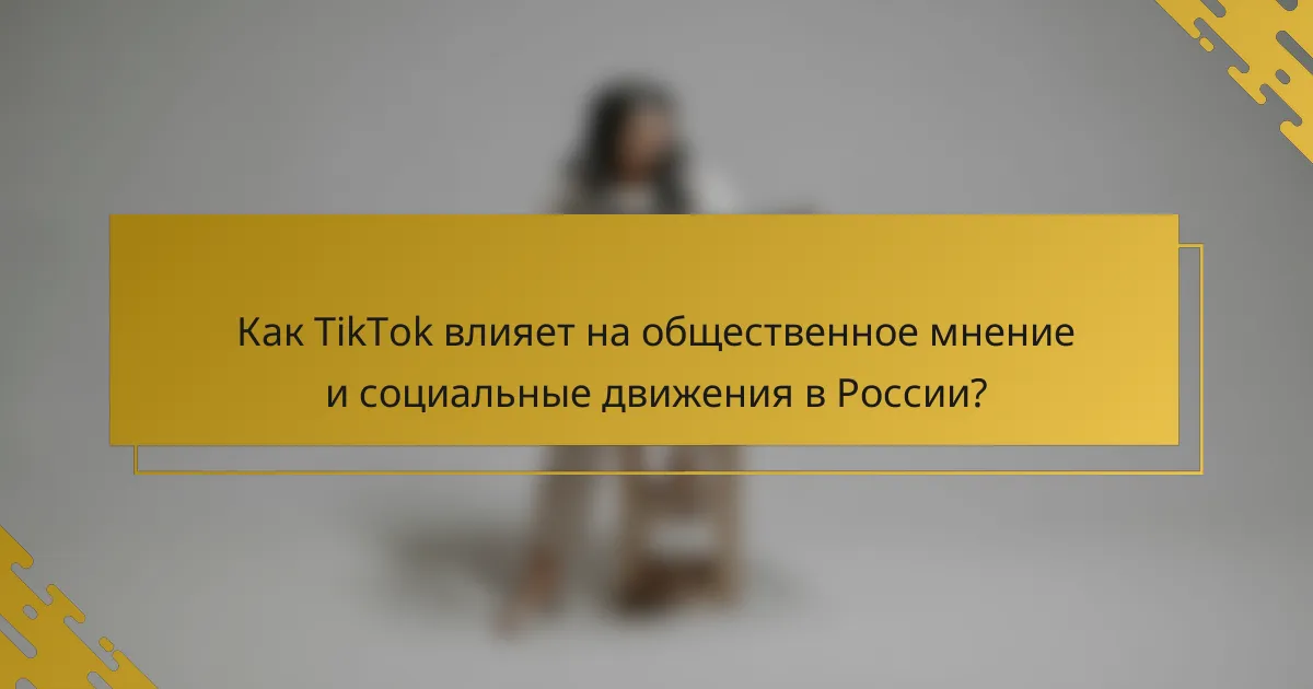 Как TikTok влияет на общественное мнение и социальные движения в России?
