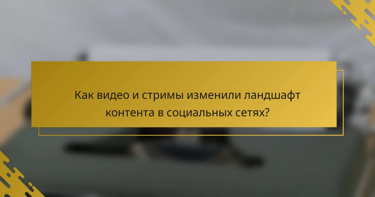 Как видео и стримы изменили ландшафт контента в социальных сетях?