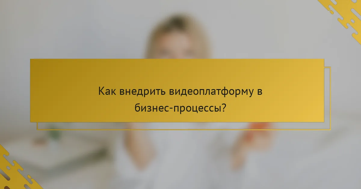Как внедрить видеоплатформу в бизнес-процессы?
