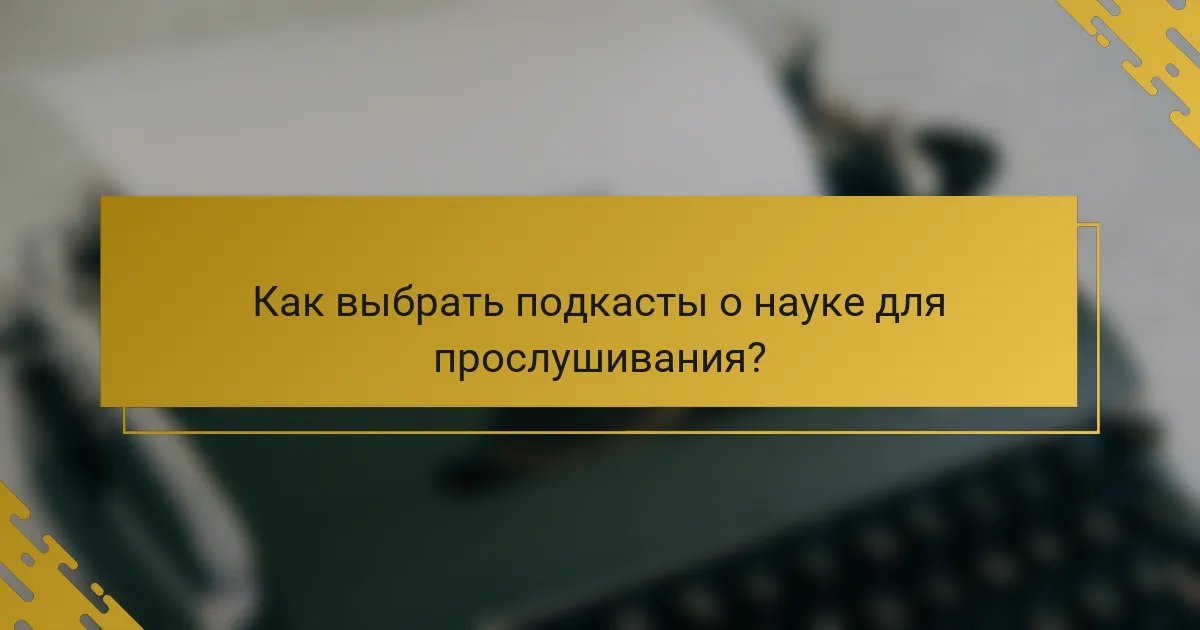 Как выбрать подкасты о науке для прослушивания?