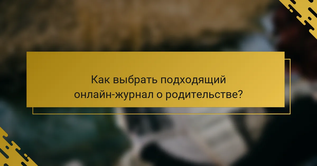 Как выбрать подходящий онлайн-журнал о родительстве?