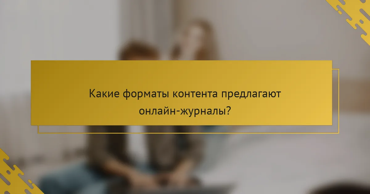Какие форматы контента предлагают онлайн-журналы?
