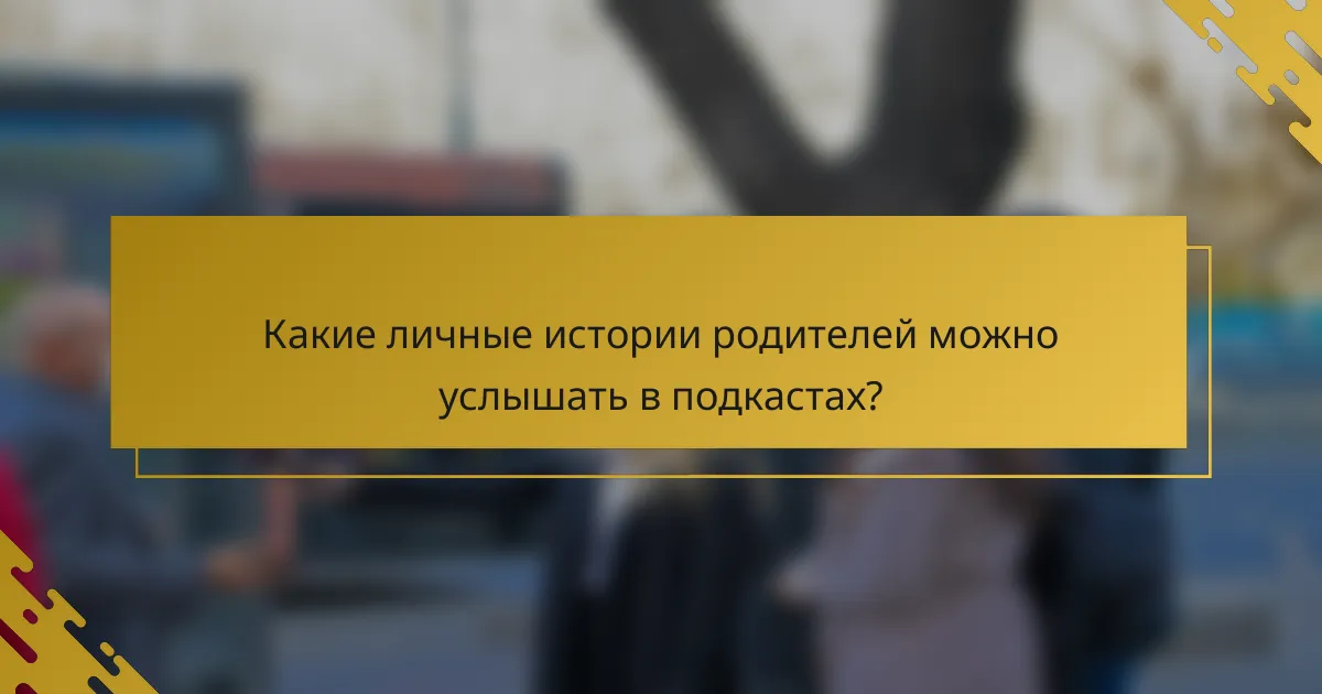 Какие личные истории родителей можно услышать в подкастах?