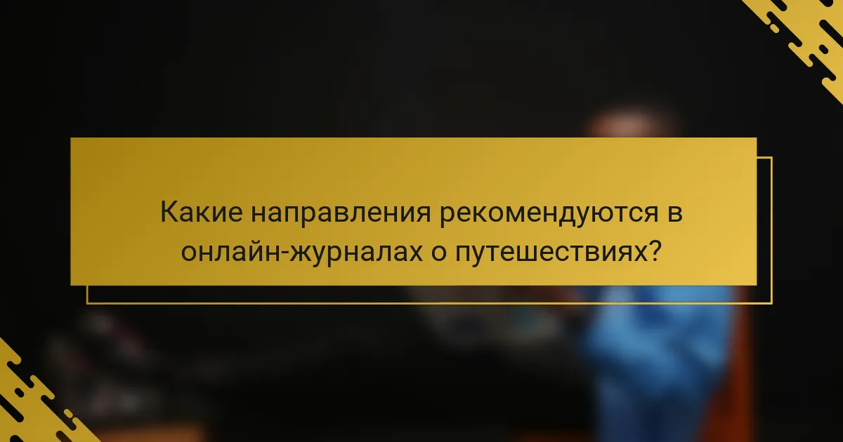 Какие направления рекомендуются в онлайн-журналах о путешествиях?