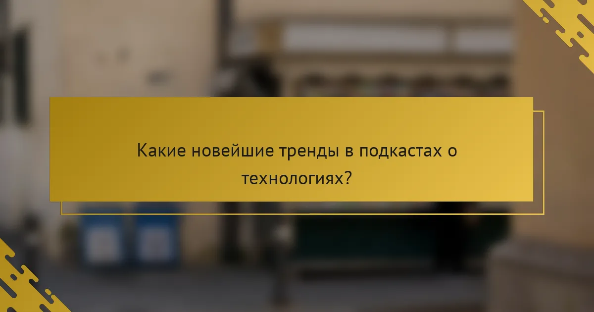 Какие новейшие тренды в подкастах о технологиях?