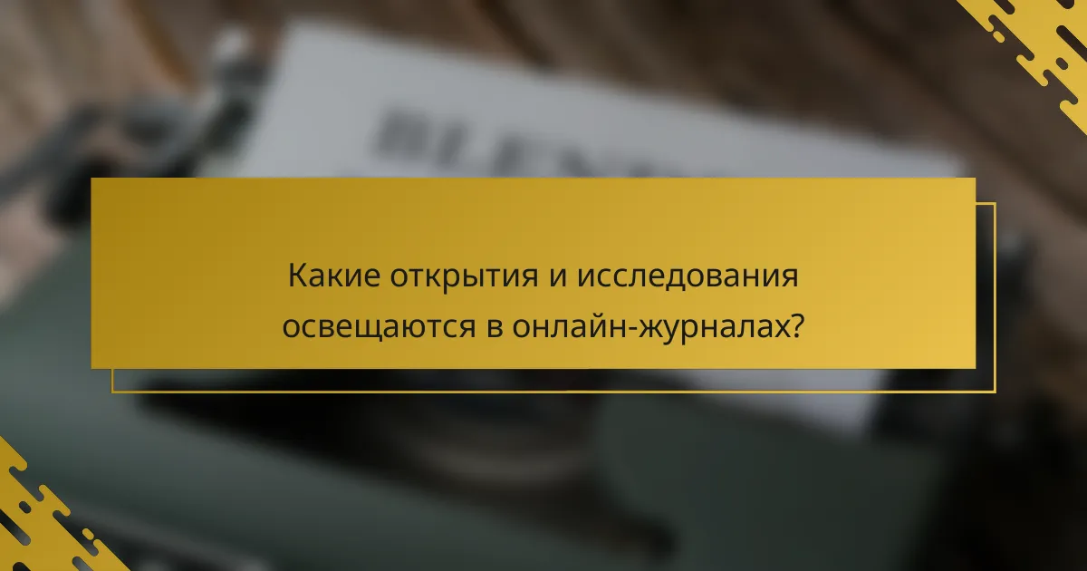 Какие открытия и исследования освещаются в онлайн-журналах?