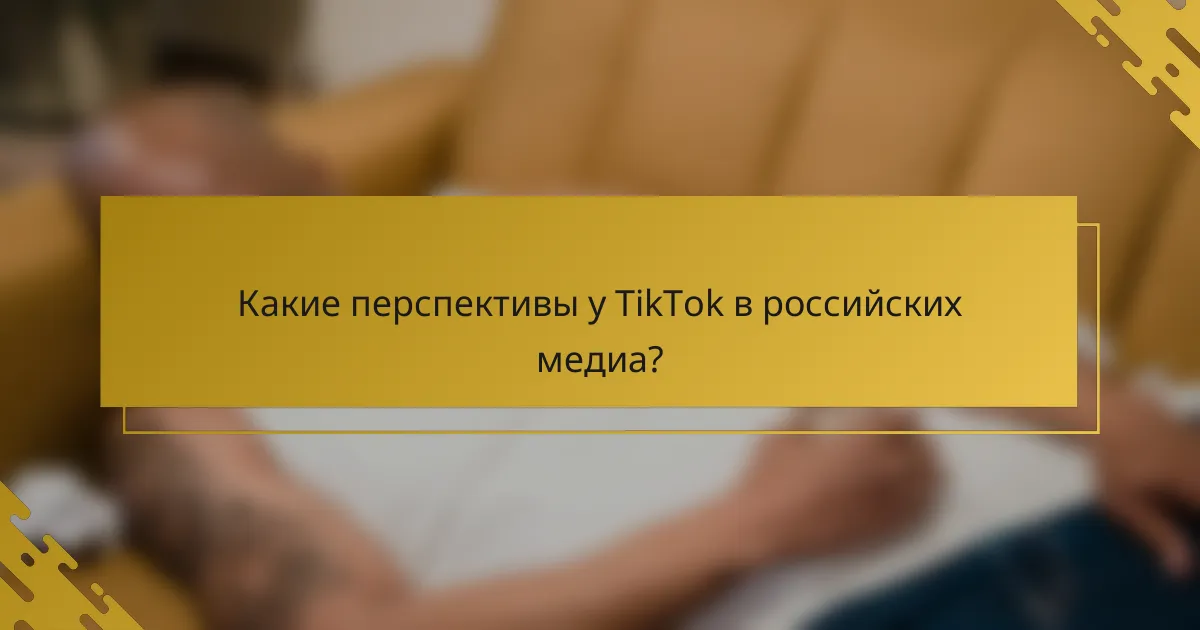 Какие перспективы у TikTok в российских медиа?