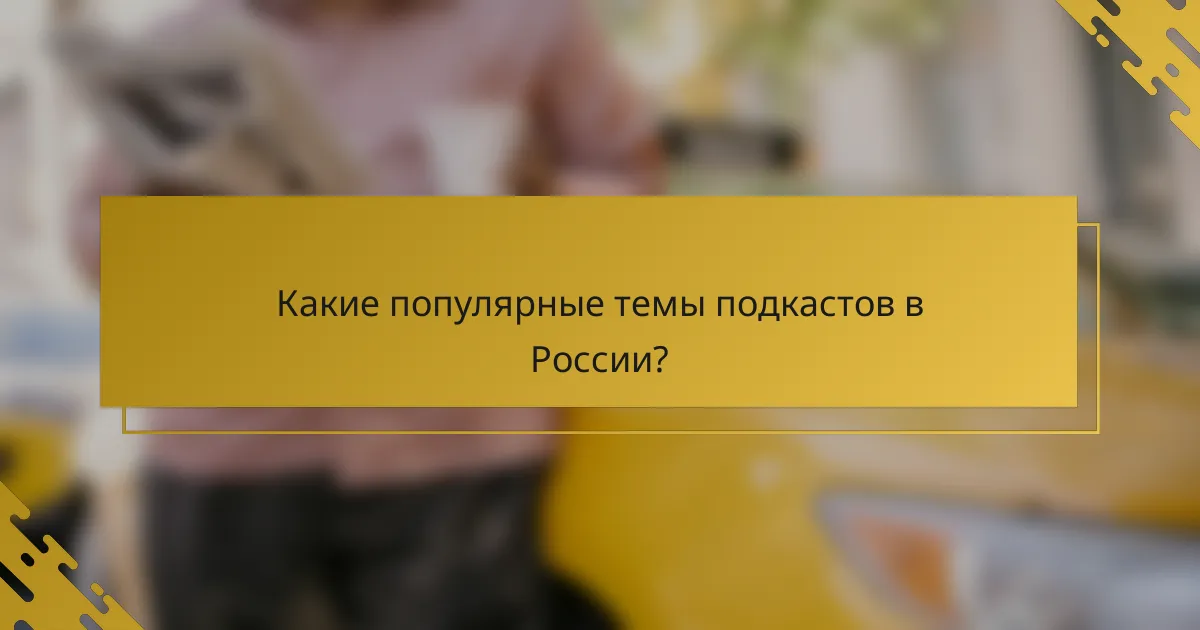 Какие популярные темы подкастов в России?