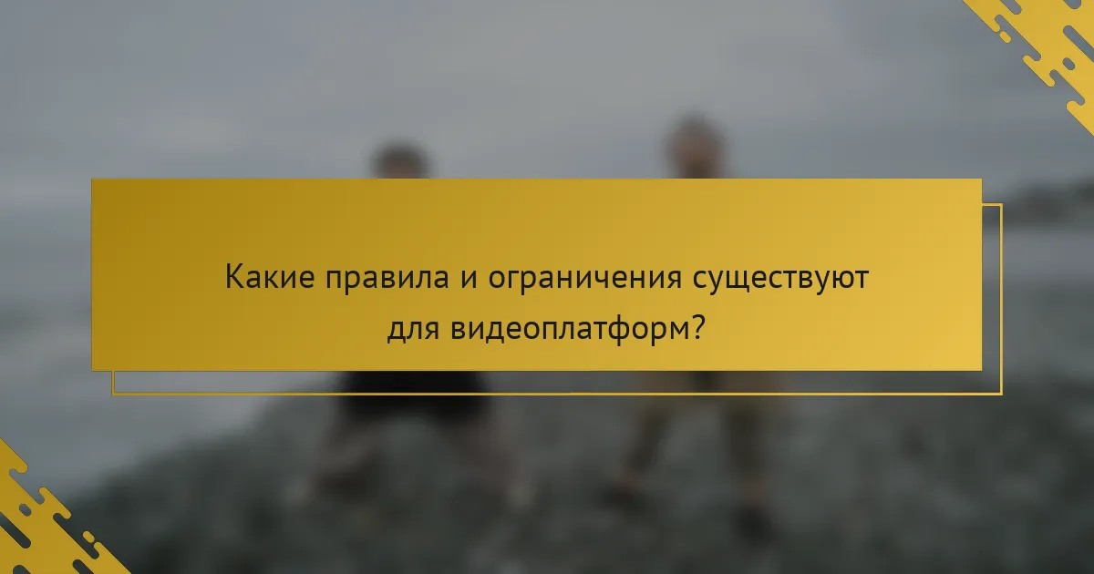 Какие правила и ограничения существуют для видеоплатформ?