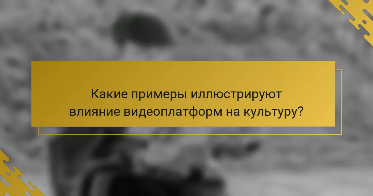 Какие примеры иллюстрируют влияние видеоплатформ на культуру?