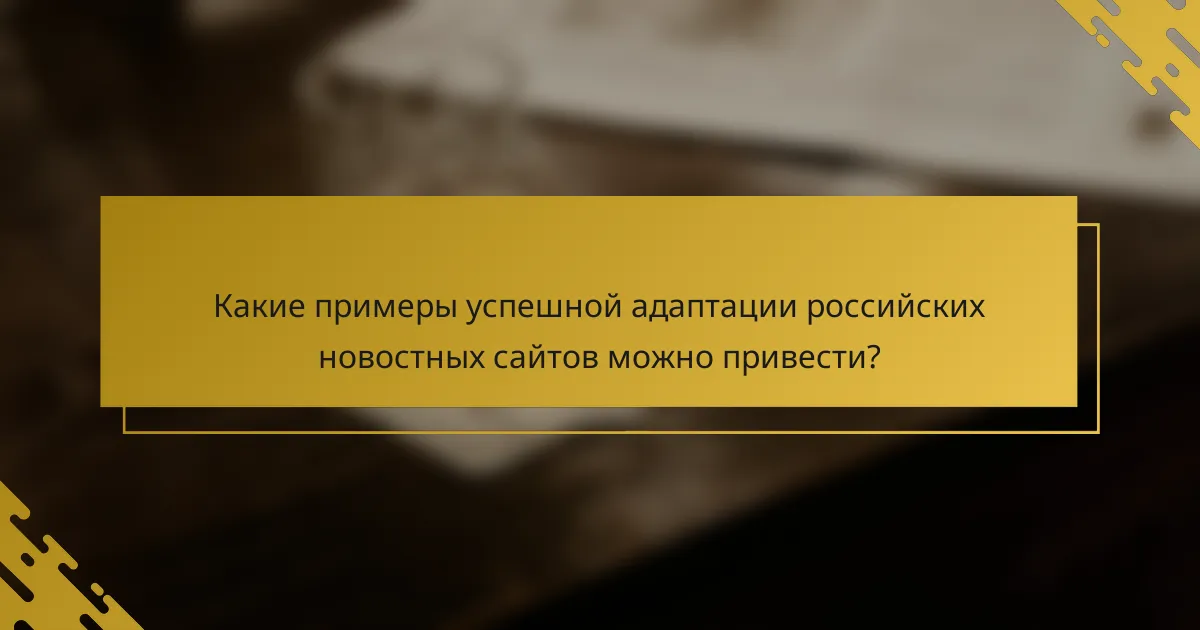 Какие примеры успешной адаптации российских новостных сайтов можно привести?