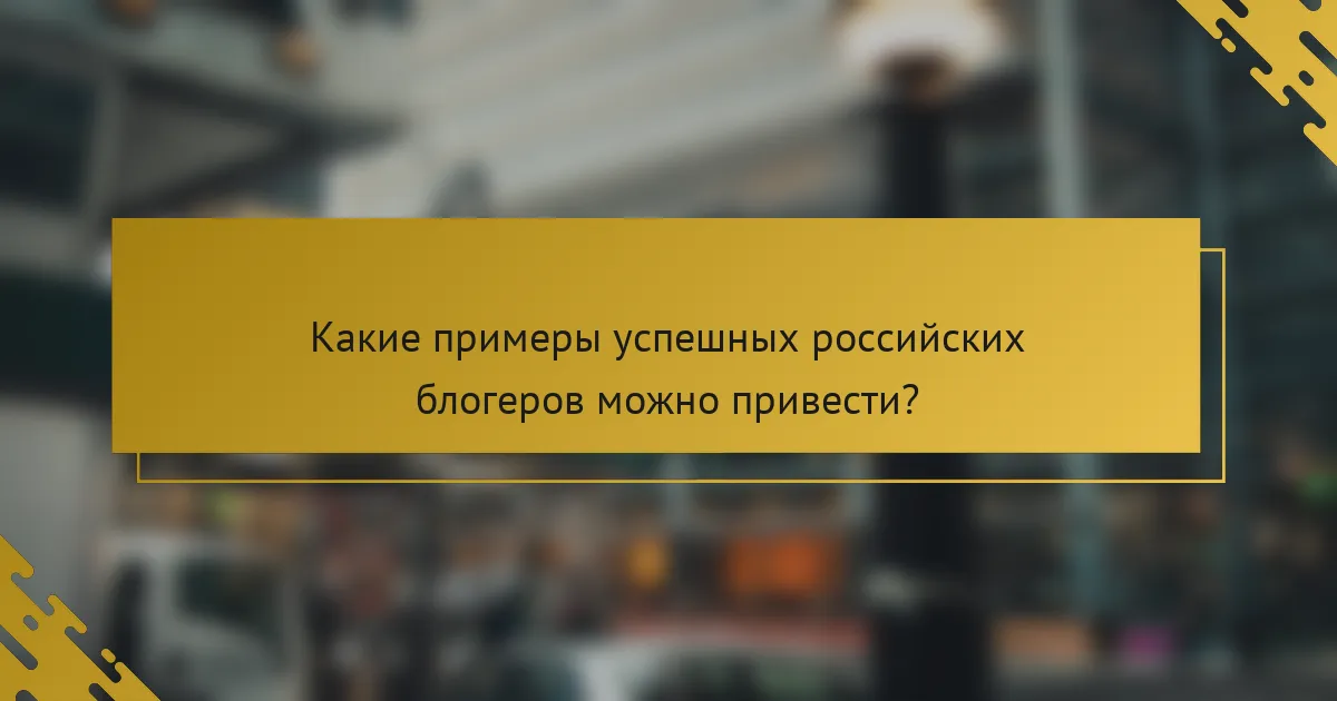 Какие примеры успешных российских блогеров можно привести?