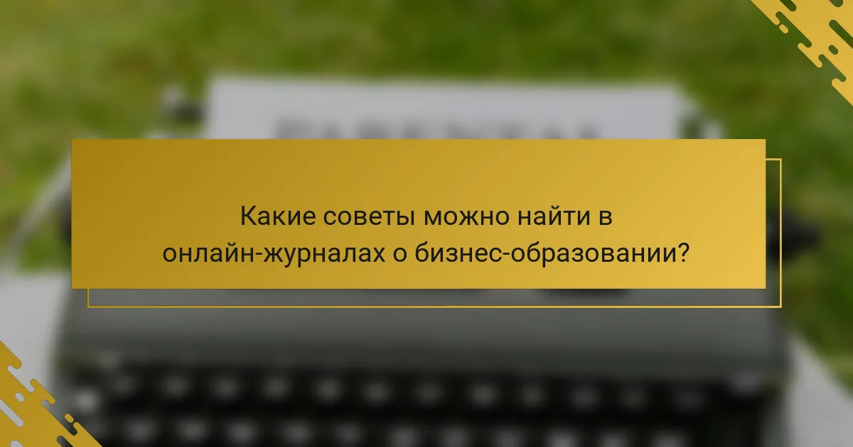 Какие советы можно найти в онлайн-журналах о бизнес-образовании?