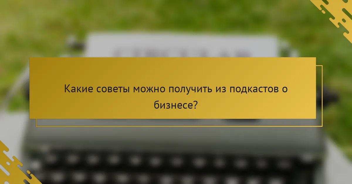 Какие советы можно получить из подкастов о бизнесе?