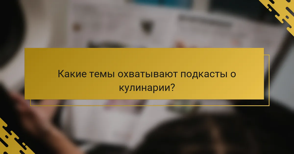 Какие темы охватывают подкасты о кулинарии?