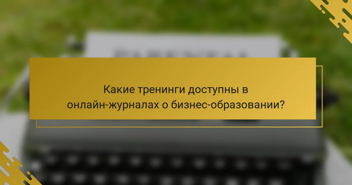 Какие тренинги доступны в онлайн-журналах о бизнес-образовании?