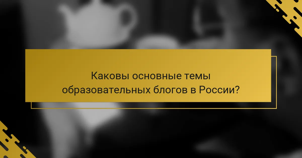 Каковы основные темы образовательных блогов в России?