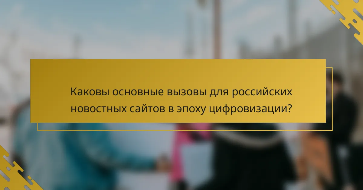 Каковы основные вызовы для российских новостных сайтов в эпоху цифровизации?