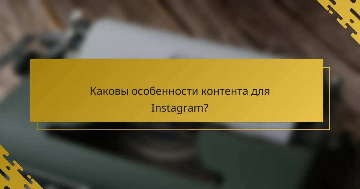 Каковы особенности контента для Instagram?