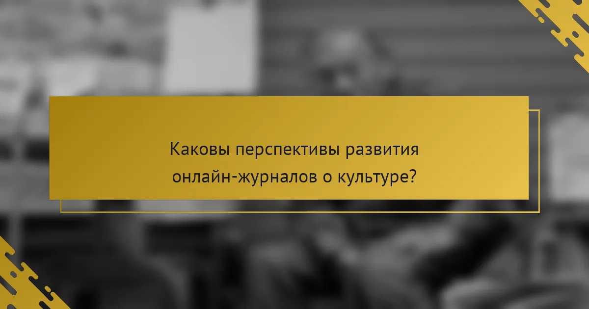 Каковы перспективы развития онлайн-журналов о культуре?