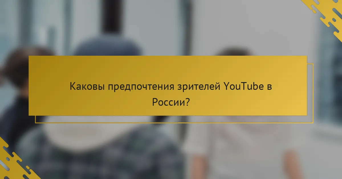 Каковы предпочтения зрителей YouTube в России?