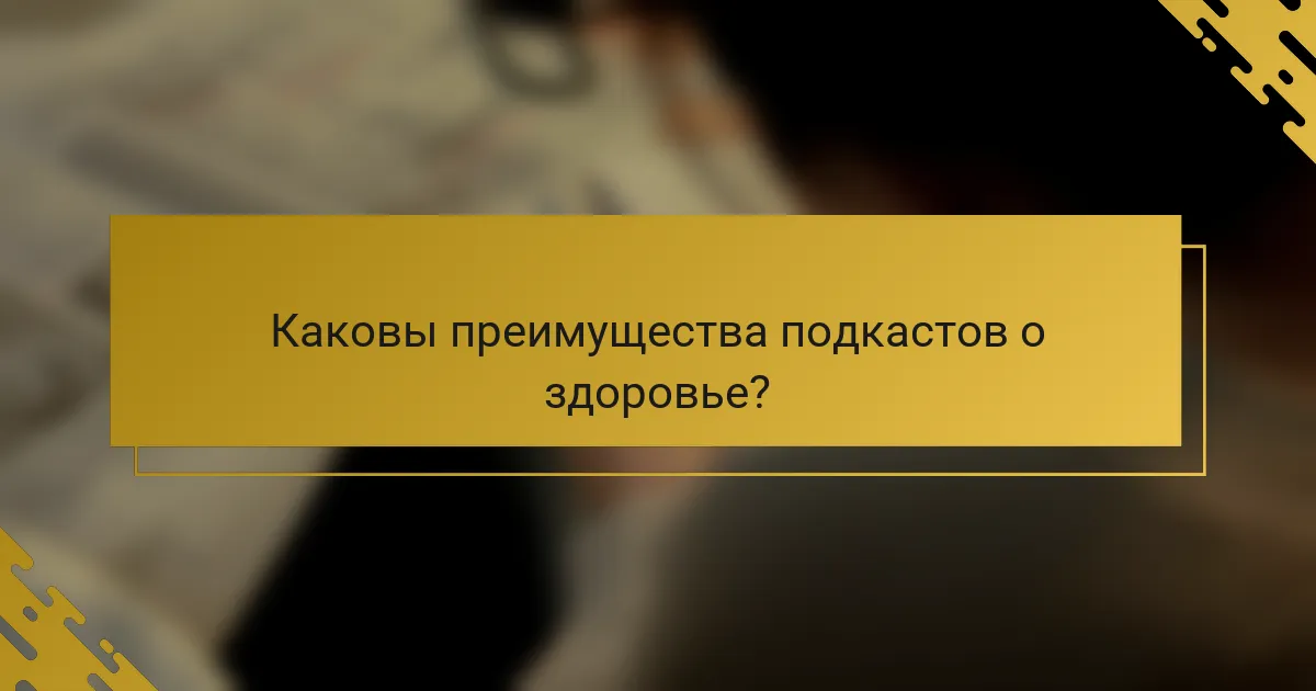 Каковы преимущества подкастов о здоровье?