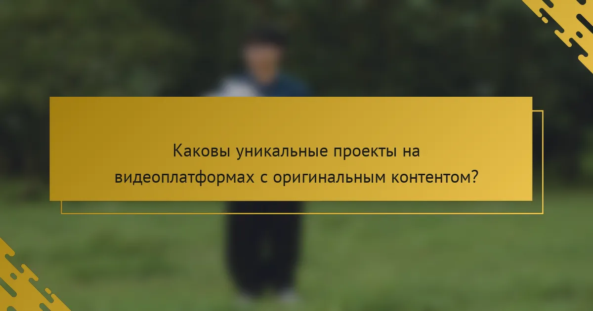 Каковы уникальные проекты на видеоплатформах с оригинальным контентом?