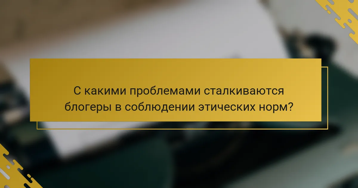 С какими проблемами сталкиваются блогеры в соблюдении этических норм?